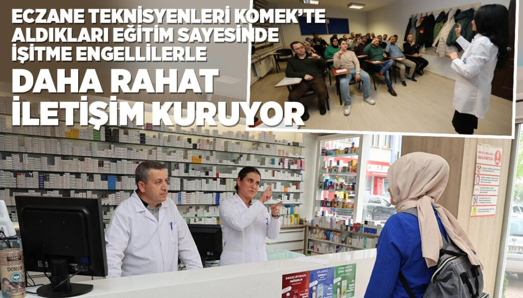 ECZANE TEKNİSYENLERİ KOMEK’TE ALDIKLARI EĞİTİM SAYESİNDE İŞİTME ENGELLİLERLE DAHA RAHAT İLETİŞİM KURUYOR