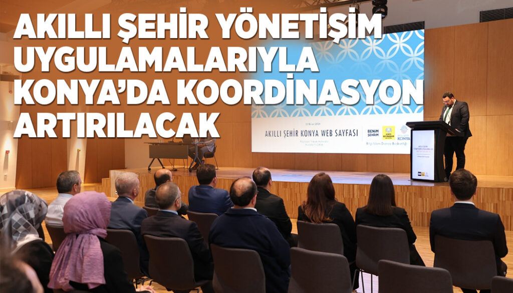 AKILLI ŞEHİR YÖNETİŞİM UYGULAMALARIYLA KONYA’DA KOORDİNASYON ARTIRILACAK