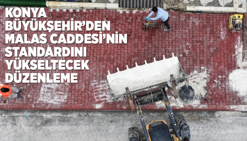 KONYA BÜYÜKŞEHİR’DEN MALAS CADDESİ’NİN STANDARDINI YÜKSELTECEK DÜZENLEME