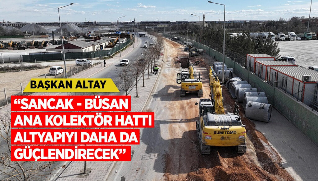 BAŞKAN ALTAY: “SANCAK – BÜSAN ANA KOLEKTÖR HATTI ALTYAPIYI DAHA DA GÜÇLENDİRECEK”