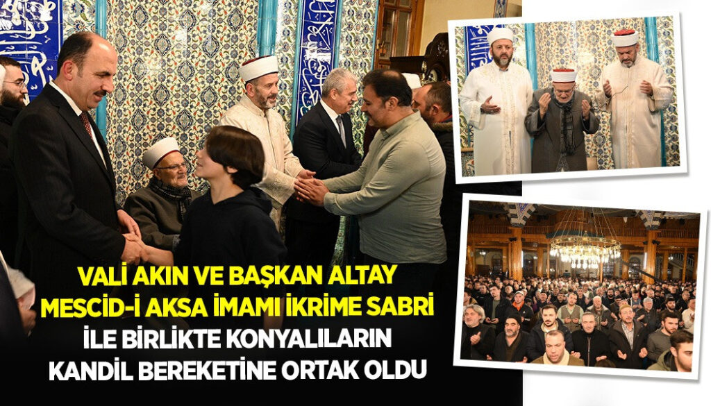 VALİ AKIN VE BAŞKAN ALTAY MESCİD-İ AKSA İMAMI İKRİME SABRİ İLE BİRLİKTE KONYALILARIN KANDİL BEREKETİNE ORTAK OLDU