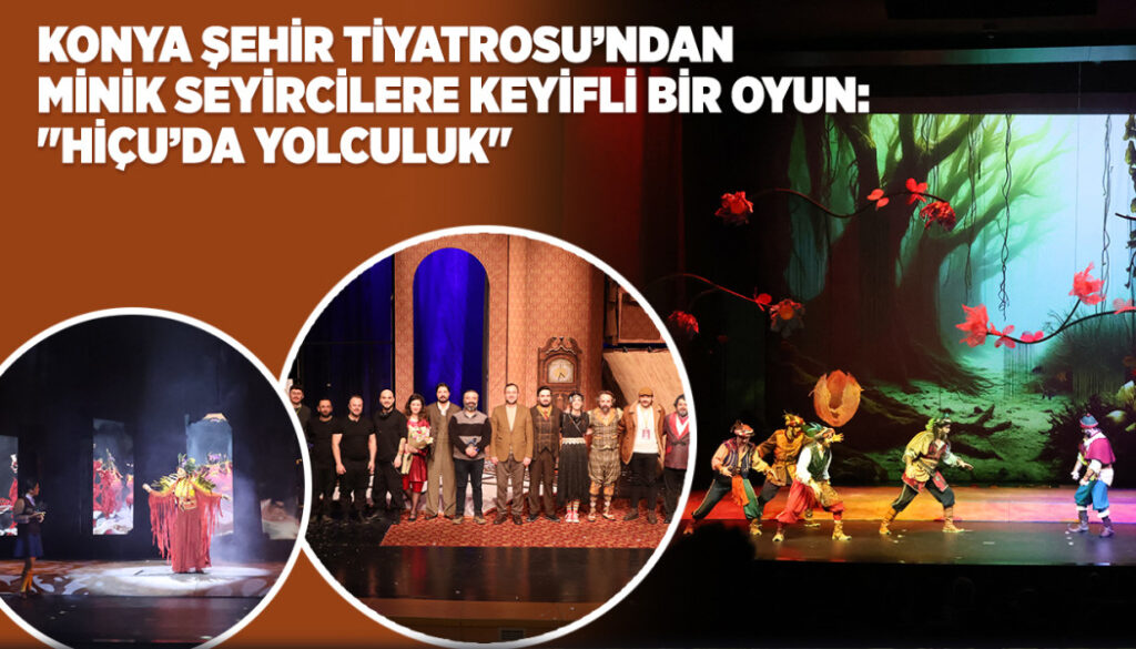 KONYA ŞEHİR TİYATROSU’NDAN MİNİK SEYİRCİLERE KEYİFLİ BİR OYUN: “HİÇU’DA YOLCULUK”