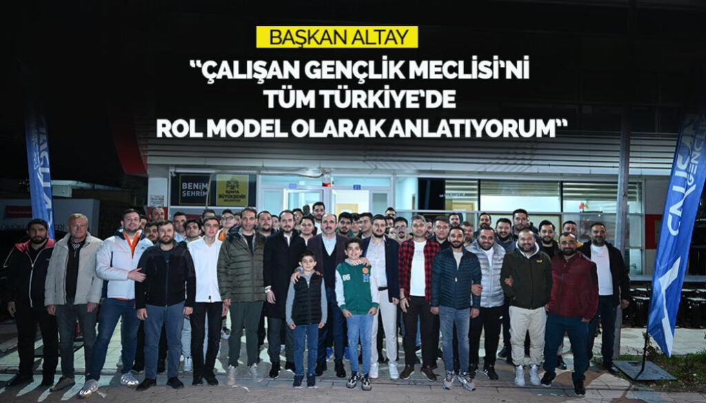 BAŞKAN ALTAY: “ÇALIŞAN GENÇLİK MECLİSİ’Nİ TÜM TÜRKİYE’DE ROL MODEL OLARAK ANLATIYORUM”