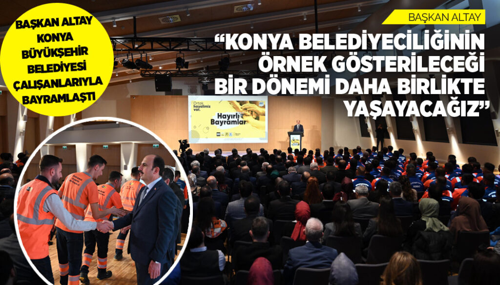 BAŞKAN ALTAY KONYA BÜYÜKŞEHİR BELEDİYESİ ÇALIŞANLARIYLA BAYRAMLAŞTI