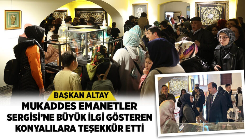 BAŞKAN ALTAY MUKADDES EMANETLER SERGİSİ’NE BÜYÜK İLGİ GÖSTEREN KONYALILARA TEŞEKKÜR ETTİ