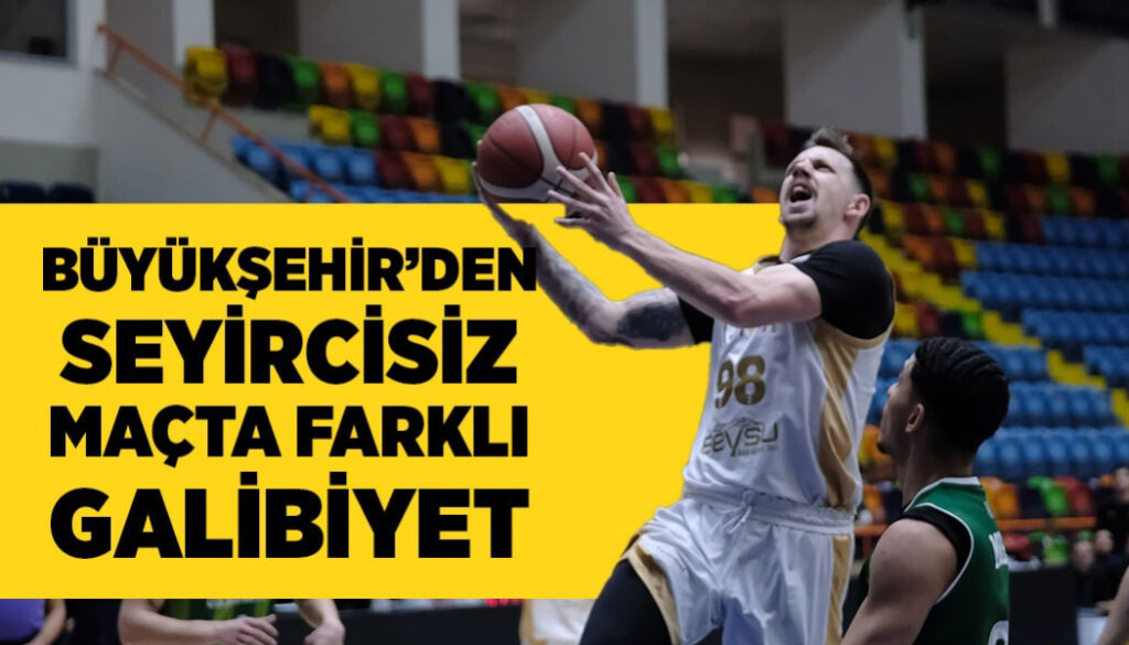 BÜYÜKŞEHİR’DEN SEYİRCİSİZ MAÇTA FARKLI GALİBİYET