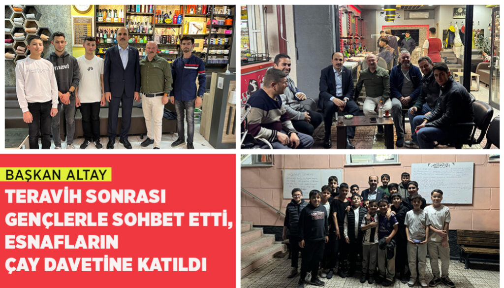 BAŞKAN ALTAY TERAVİH SONRASI GENÇLERLE SOHBET ETTİ, ESNAFLARIN ÇAY DAVETİNE KATILDI
