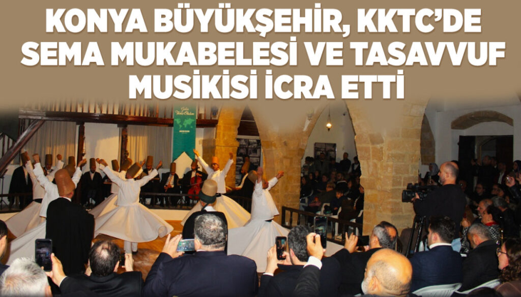 KONYA BÜYÜKŞEHİR, KKTC’DE SEMA MUKABELESİ VE TASAVVUF MUSİKİSİ İCRA ETTİ