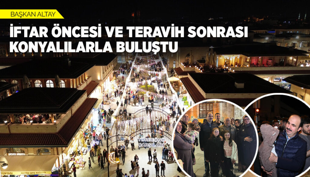 BAŞKAN ALTAY İFTAR ÖNCESİ VE TERAVİH SONRASI KONYALILARLA BULUŞTU