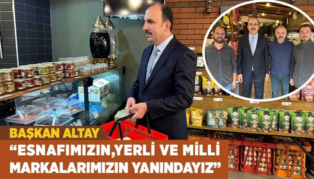 BAŞKAN ALTAY: “ESNAFIMIZIN, YERLİ VE MİLLÎ MARKALARIMIZIN YANINDAYIZ”